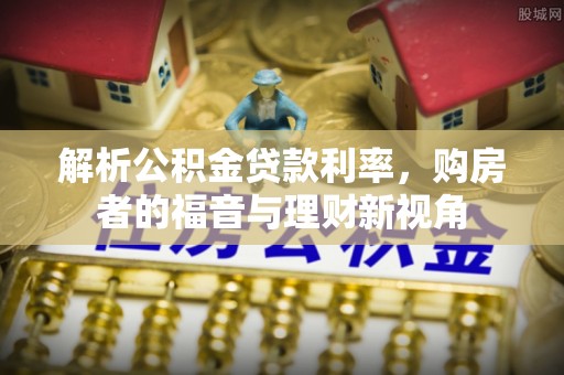 陇川解析公积金贷款利率，购房者的福音与理财新视角