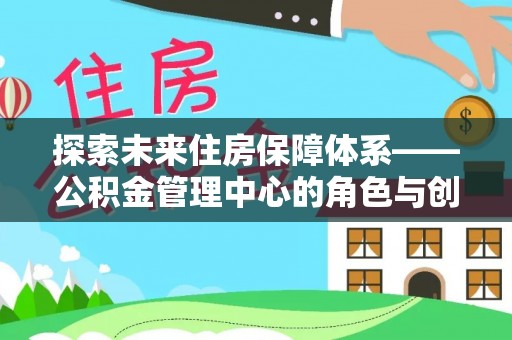 陇川探索未来住房保障体系——公积金管理中心的角色与创新