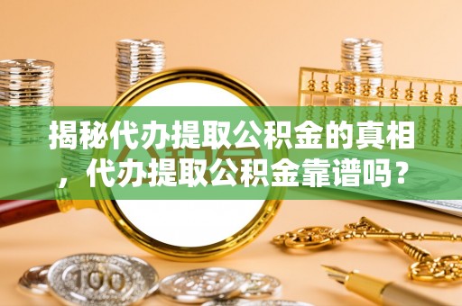 陇川揭秘代办提取公积金的真相，代办提取公积金靠谱吗？