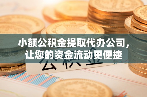 陇川小额公积金提取代办公司，让您的资金流动更便捷
