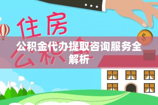 陇川公积金代办提取咨询服务全解析