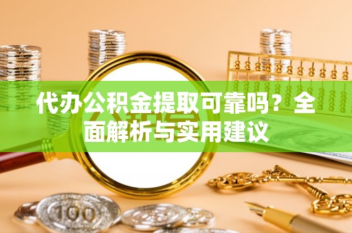 陇川代办公积金提取可靠吗？全面解析与实用建议