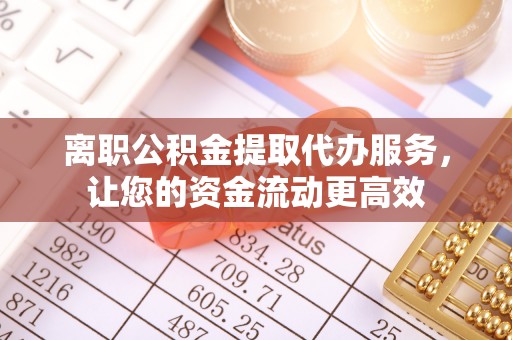 陇川离职公积金提取代办服务，让您的资金流动更高效