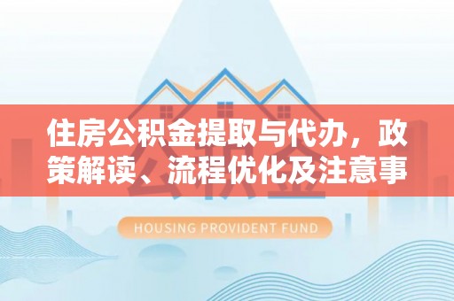陇川住房公积金提取与代办，政策解读、流程优化及注意事项