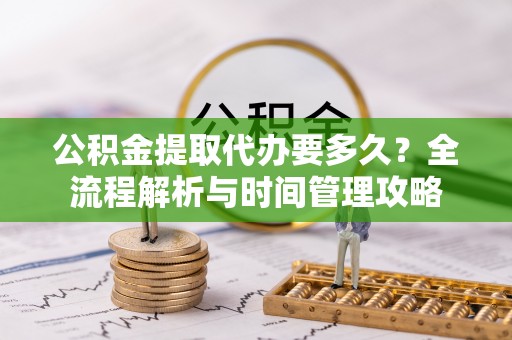 陇川公积金提取代办要多久？全流程解析与时间管理攻略
