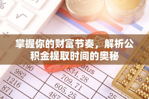 陇川掌握你的财富节奏，解析公积金提取时间的奥秘