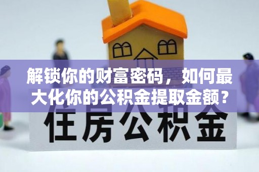 陇川解锁你的财富密码，如何最大化你的公积金提取金额？