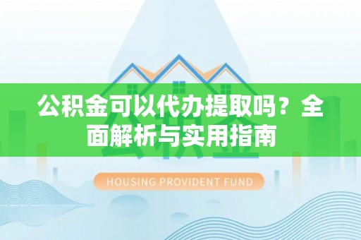陇川公积金可以代办提取吗？全面解析与实用指南