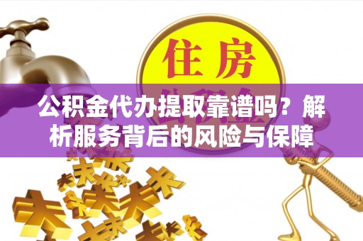陇川公积金代办提取靠谱吗？解析服务背后的风险与保障