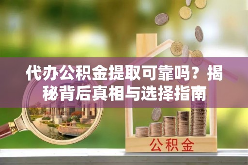 陇川代办公积金提取可靠吗？揭秘背后真相与选择指南
