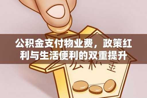 陇川公积金支付物业费，政策红利与生活便利的双重提升
