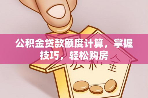 陇川公积金贷款额度计算，掌握技巧，轻松购房
