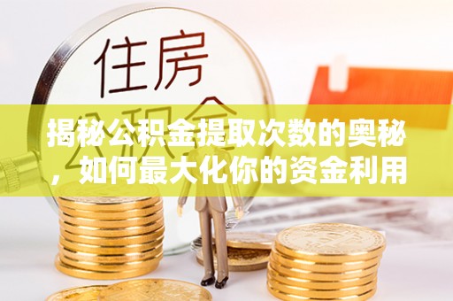 陇川揭秘公积金提取次数的奥秘，如何最大化你的资金利用？