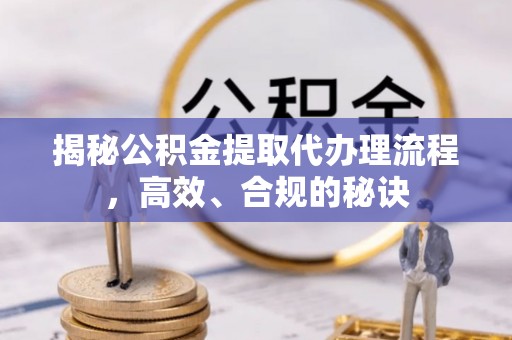 陇川揭秘公积金提取代办理流程，高效、合规的秘诀