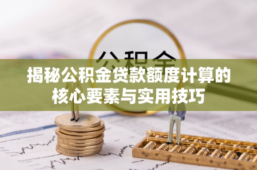 陇川揭秘公积金贷款额度计算的核心要素与实用技巧