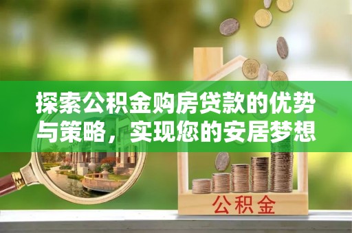 陇川探索公积金购房贷款的优势与策略，实现您的安居梦想