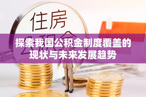 陇川探索我国公积金制度覆盖的现状与未来发展趋势