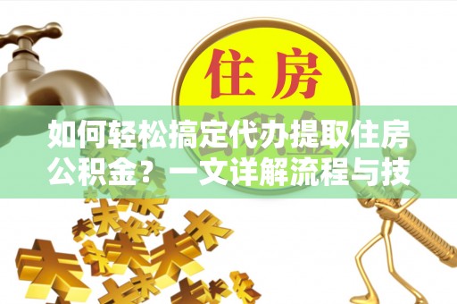 陇川如何轻松搞定代办提取住房公积金？一文详解流程与技巧