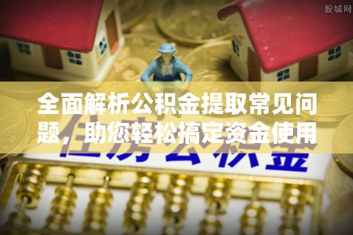 陇川全面解析公积金提取常见问题，助您轻松搞定资金使用