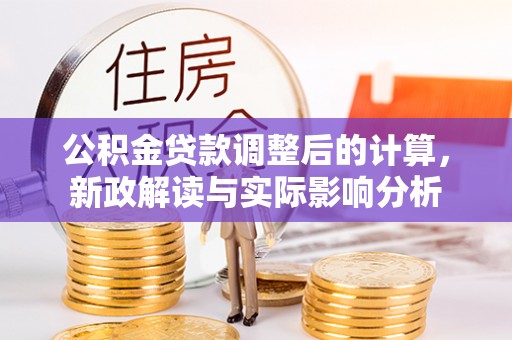 陇川公积金贷款调整后的计算，新政解读与实际影响分析
