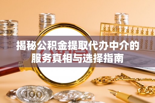 陇川揭秘公积金提取代办中介的服务真相与选择指南