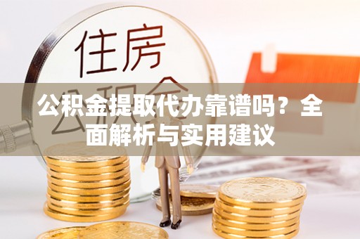 陇川公积金提取代办靠谱吗？全面解析与实用建议