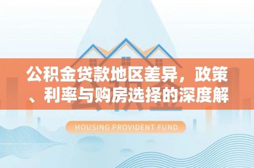 陇川公积金贷款地区差异，政策、利率与购房选择的深度解析