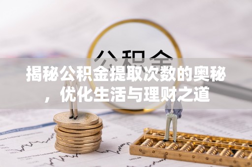 陇川揭秘公积金提取次数的奥秘，优化生活与理财之道