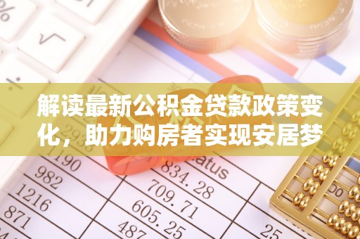 陇川解读最新公积金贷款政策变化，助力购房者实现安居梦想