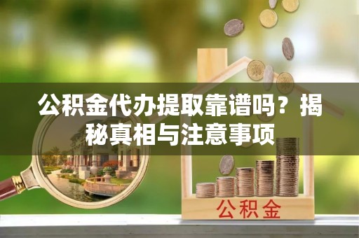 陇川公积金代办提取靠谱吗？揭秘真相与注意事项
