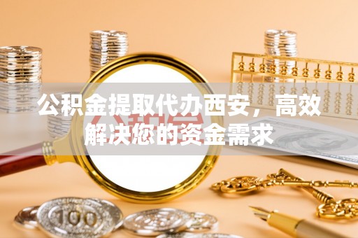 陇川公积金提取代办西安，高效解决您的资金需求