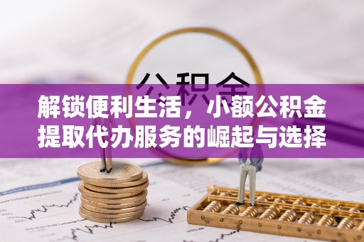陇川解锁便利生活，小额公积金提取代办服务的崛起与选择