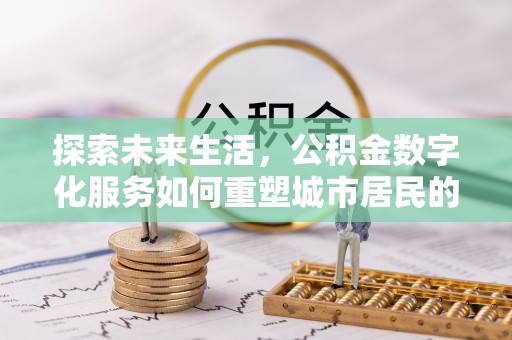 陇川探索未来生活，公积金数字化服务如何重塑城市居民的财务管理