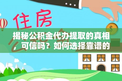 陇川揭秘公积金代办提取的真相，可信吗？如何选择靠谱的服务商？