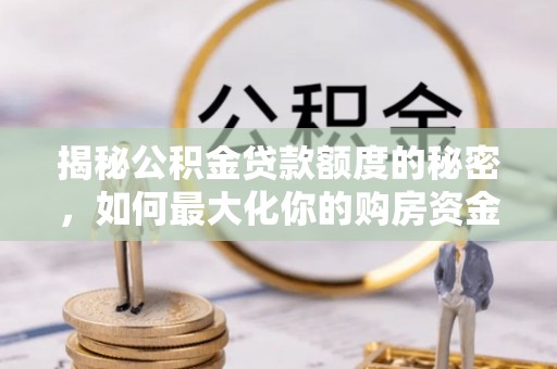 陇川揭秘公积金贷款额度的秘密，如何最大化你的购房资金