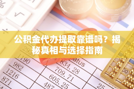 陇川公积金代办提取靠谱吗？揭秘真相与选择指南