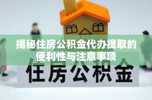 陇川揭秘住房公积金代办提取的便利性与注意事项