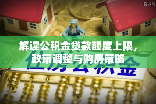 陇川解读公积金贷款额度上限，政策调整与购房策略