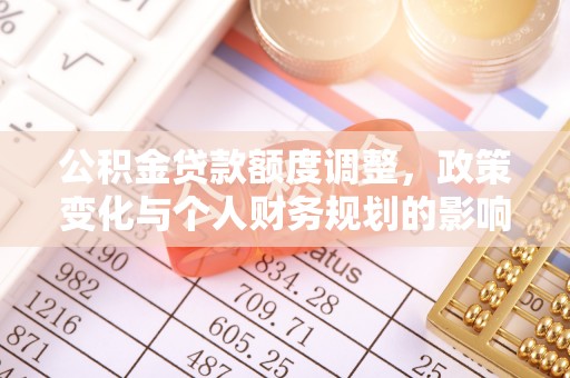 陇川公积金贷款额度调整，政策变化与个人财务规划的影响分析