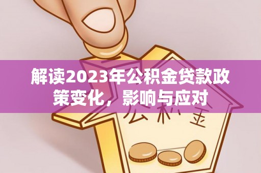 陇川解读2023年公积金贷款政策变化，影响与应对