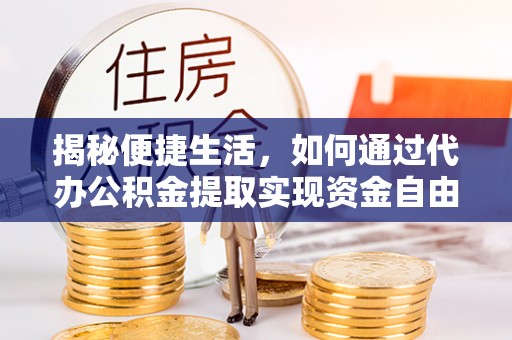 陇川揭秘便捷生活，如何通过代办公积金提取实现资金自由