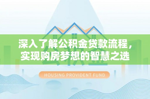 陇川深入了解公积金贷款流程，实现购房梦想的智慧之选