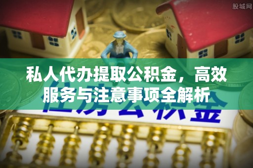 陇川私人代办提取公积金，高效服务与注意事项全解析