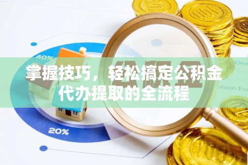 陇川掌握技巧，轻松搞定公积金代办提取的全流程