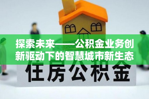 陇川探索未来——公积金业务创新驱动下的智慧城市新生态
