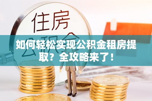 陇川如何轻松实现公积金租房提取？全攻略来了！