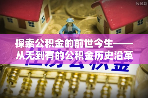 陇川探索公积金的前世今生——从无到有的公积金历史沿革