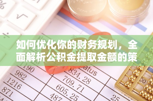 陇川如何优化你的财务规划，全面解析公积金提取金额的策略与技巧