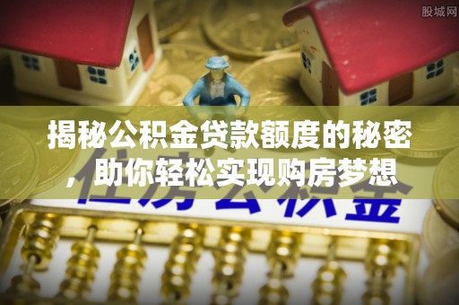 陇川揭秘公积金贷款额度的秘密，助你轻松实现购房梦想