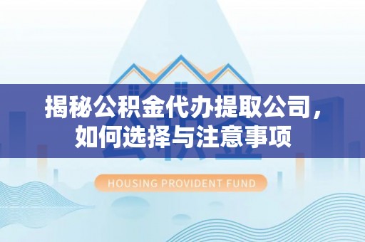 陇川揭秘公积金代办提取公司，如何选择与注意事项
